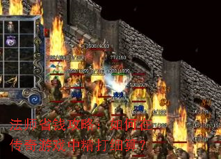 法师省钱攻略:如何在传奇游戏中精打细算? 法师省钱攻略:如何在传奇游戏中精打细算?