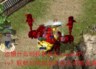 ����ʲôʱ��������LegendPriv������ʱ��滮��ս������ȫ����