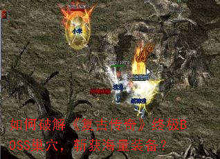 ����ƽ⡶���Ŵ��桷�ռ�BOSS��Ѩ��ն����װ����