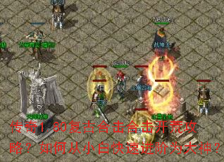 传奇1.80复古合击合击开荒攻略?如何从小白快速进阶为大神? 传奇1.80复古合击合击开荒攻略?如何从小白快速进阶为大神?