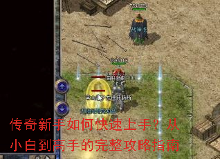 传奇新手如何快速上手?从小白到高手的完整攻略指南 传奇新手如何快速上手?从小白到高手的完整攻略指南