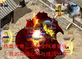 热血传奇三大职业PK谁更强?我的实战心得与技巧分享 热血传奇三大职业PK谁更强?我的实战心得与技巧分享