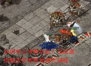 如何登上传奇之巅?圣战激燃超变态攻略秘籍大揭秘 如何登上传奇之巅?圣战激燃超变态攻略秘籍大揭秘