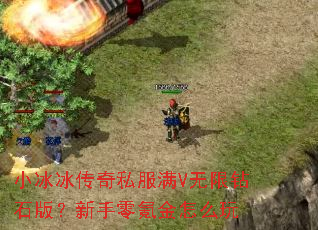 小冰冰传奇私服满V无限钻石版?新手零氪金怎么玩 小冰冰传奇私服满V无限钻石版?新手零氪金怎么玩