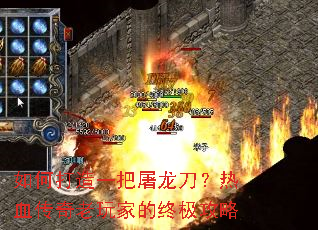 如何打造一把屠龙刀?热血传奇老玩家的终极攻略 如何打造一把屠龙刀?热血传奇老玩家的终极攻略