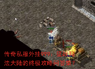 传奇私服外挂999:征战玛法大陆的终极攻略问答集? 传奇私服外挂999:征战玛法大陆的终极攻略问答集?