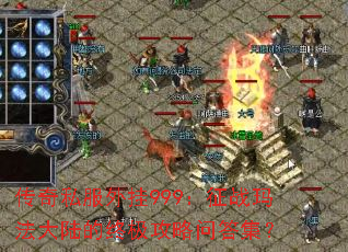 传奇私服外挂999:征战玛法大陆的终极攻略问答集? 传奇私服外挂999:征战玛法大陆的终极攻略问答集?