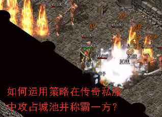 如何运用策略在传奇私服中攻占城池并称霸一方? 如何运用策略在传奇私服中攻占城池并称霸一方?