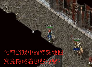 传奇游戏中的特殊地图究竟隐藏着哪些秘密? 传奇游戏中的特殊地图究竟隐藏着哪些秘密?