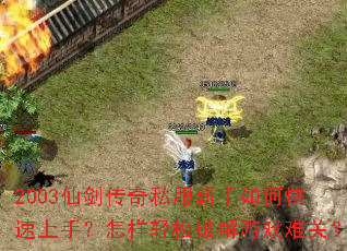 2003仙剑传奇私服新手如何快速上手?怎样轻松破解游戏难关? 2003仙剑传奇私服新手如何快速上手?怎样轻松破解游戏难关?