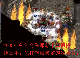 2003仙剑传奇私服新手如何快速上手?怎样轻松破解游戏难关? 2003仙剑传奇私服新手如何快速上手?怎样轻松破解游戏难关?