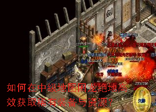 如何在中级地图困龙绝地高效获取稀有装备与资源? 如何在中级地图困龙绝地高效获取稀有装备与资源?
