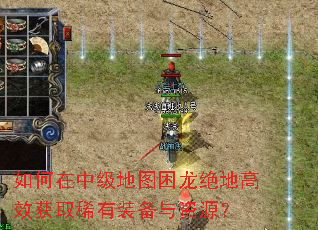 如何在中级地图困龙绝地高效获取稀有装备与资源? 如何在中级地图困龙绝地高效获取稀有装备与资源?