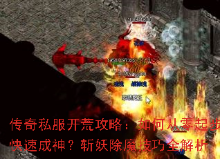 传奇私服开荒攻略:如何从零起步快速成神?斩妖除魔技巧全解析 传奇私服开荒攻略:如何从零起步快速成神?斩妖除魔技巧全解析