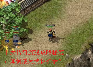 十大传奇游戏攻略秘笈:如何成为武林神话? 十大传奇游戏攻略秘笈:如何成为武林神话?