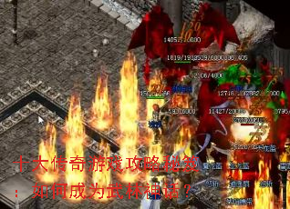 十大传奇游戏攻略秘笈:如何成为武林神话? 十大传奇游戏攻略秘笈:如何成为武林神话?