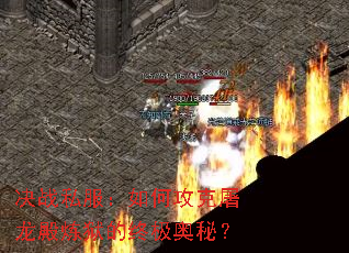 决战私服:如何攻克屠龙殿炼狱的终极奥秘? 决战私服:如何攻克屠龙殿炼狱的终极奥秘?