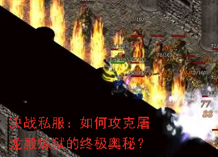 决战私服:如何攻克屠龙殿炼狱的终极奥秘? 决战私服:如何攻克屠龙殿炼狱的终极奥秘?