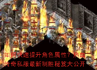 如何快速提升角色属性?热血传奇私服最新制胜秘笈大公开 如何快速提升角色属性?热血传奇私服最新制胜秘笈大公开