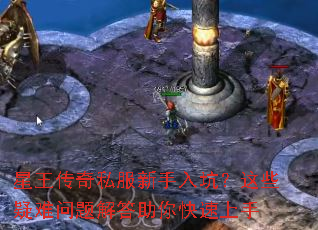 星王传奇私服新手入坑?这些疑难问题解答助你快速上手 星王传奇私服新手入坑?这些疑难问题解答助你快速上手