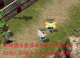 如何挑选最适合你的传奇装备?1.80与1.85版本装备选择全攻略 如何挑选最适合你的传奇装备?1.80与1.85版本装备选择全攻略
