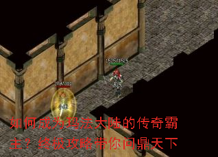 如何成为玛法大陆的传奇霸主?终极攻略带你问鼎天下 如何成为玛法大陆的传奇霸主?终极攻略带你问鼎天下