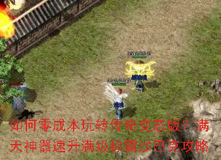 如何零成本玩转传奇变态版?满天神器速升满级称霸沙巴克攻略 如何零成本玩转传奇变态版?满天神器速升满级称霸沙巴克攻略