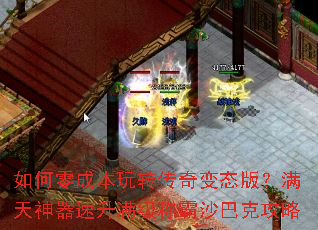 如何零成本玩转传奇变态版?满天神器速升满级称霸沙巴克攻略 如何零成本玩转传奇变态版?满天神器速升满级称霸沙巴克攻略