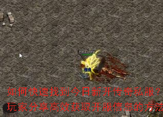 如何快速找到今日新开传奇私服?老玩家分享高效获取开服信息的方法 如何快速找到今日新开传奇私服?老玩家分享高效获取开服信息的方法