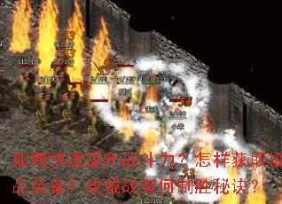 如何快速提升战斗力?怎样获取极品装备?攻城战有何制胜秘诀? 如何快速提升战斗力?怎样获取极品装备?攻城战有何制胜秘诀?