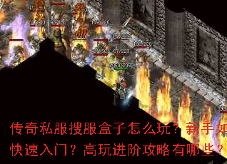 传奇私服搜服盒子怎么玩?新手如何快速入门?高玩进阶攻略有哪些? 传奇私服搜服盒子怎么玩?新手如何快速入门?高玩进阶攻略有哪些?