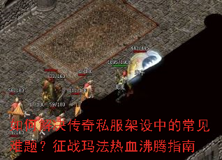 如何解决传奇私服架设中的常见难题?征战玛法热血沸腾指南 如何解决传奇私服架设中的常见难题?征战玛法热血沸腾指南