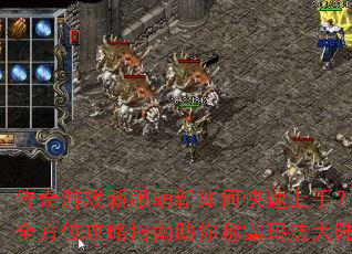 传奇游戏新服萌新如何快速上手?全方位攻略指南助你称霸玛法大陆 传奇游戏新服萌新如何快速上手?全方位攻略指南助你称霸玛法大陆