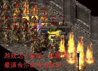 游戏达人亲授:如何选择最适合你的传奇职业? 游戏达人亲授:如何选择最适合你的传奇职业?