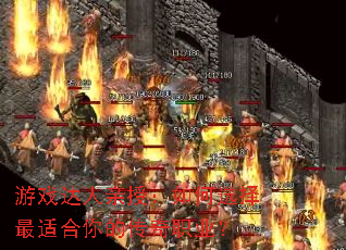 游戏达人亲授:如何选择最适合你的传奇职业? 游戏达人亲授:如何选择最适合你的传奇职业?
