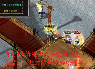 传奇4奇缘绝世高手前置任务怎么做?完整攻略带你轻松通关 传奇4奇缘绝世高手前置任务怎么做?完整攻略带你轻松通关