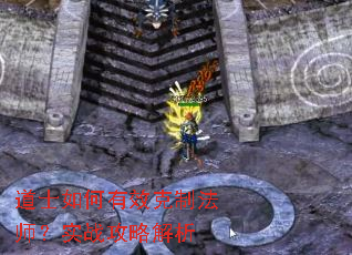 道士如何有效克制法师?实战攻略解析 道士如何有效克制法师?实战攻略解析