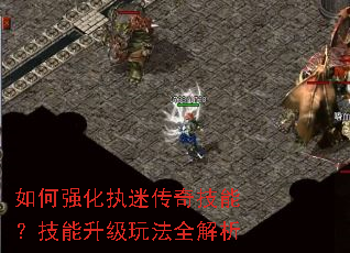 如何强化执迷传奇技能?技能升级玩法全解析 如何强化执迷传奇技能?技能升级玩法全解析