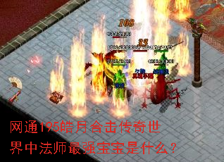 网通195皓月合击传奇世界中法师最强宝宝是什么? 网通195皓月合击传奇世界中法师最强宝宝是什么?