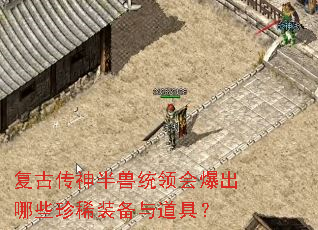 复古传神半兽统领会爆出哪些珍稀装备与道具? 复古传神半兽统领会爆出哪些珍稀装备与道具?