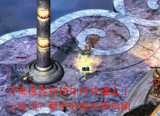 传奇世界神功如何快速上手与精通?新手必看攻略指南 传奇世界神功如何快速上手与精通?新手必看攻略指南