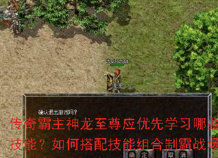 传奇霸主神龙至尊应优先学习哪些核心技能?如何搭配技能组合制霸战场? 传奇霸主神龙至尊应优先学习哪些核心技能?如何搭配技能组合制霸战场?