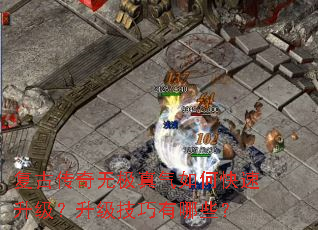 复古传奇无极真气如何快速升级?升级技巧有哪些? 复古传奇无极真气如何快速升级?升级技巧有哪些?