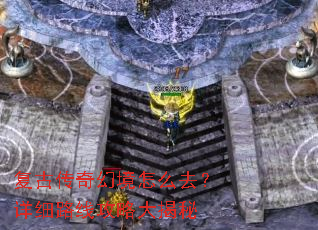 复古传奇幻境怎么去?详细路线攻略大揭秘 复古传奇幻境怎么去?详细路线攻略大揭秘