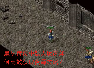 星辰传奇中散人玩家如何高效获取资源攻略? 星辰传奇中散人玩家如何高效获取资源攻略?