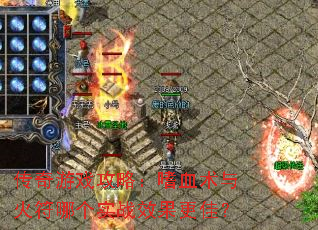 传奇游戏攻略:嗜血术与火符哪个实战效果更佳? 传奇游戏攻略:嗜血术与火符哪个实战效果更佳?