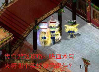 传奇游戏攻略:嗜血术与火符哪个实战效果更佳? 传奇游戏攻略:嗜血术与火符哪个实战效果更佳?