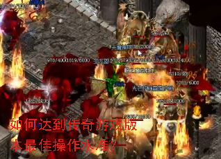 如何达到传奇游戏版本最佳操作水准? 如何达到传奇游戏版本最佳操作水准?