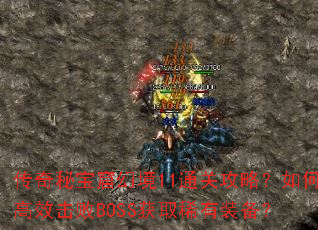 传奇秘宝窟幻境11通关攻略?如何高效击败BOSS获取稀有装备? 传奇秘宝窟幻境11通关攻略?如何高效击败BOSS获取稀有装备?