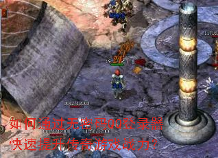 如何通过无密码QQ登录器快速提升传奇游戏战力? 如何通过无密码QQ登录器快速提升传奇游戏战力?